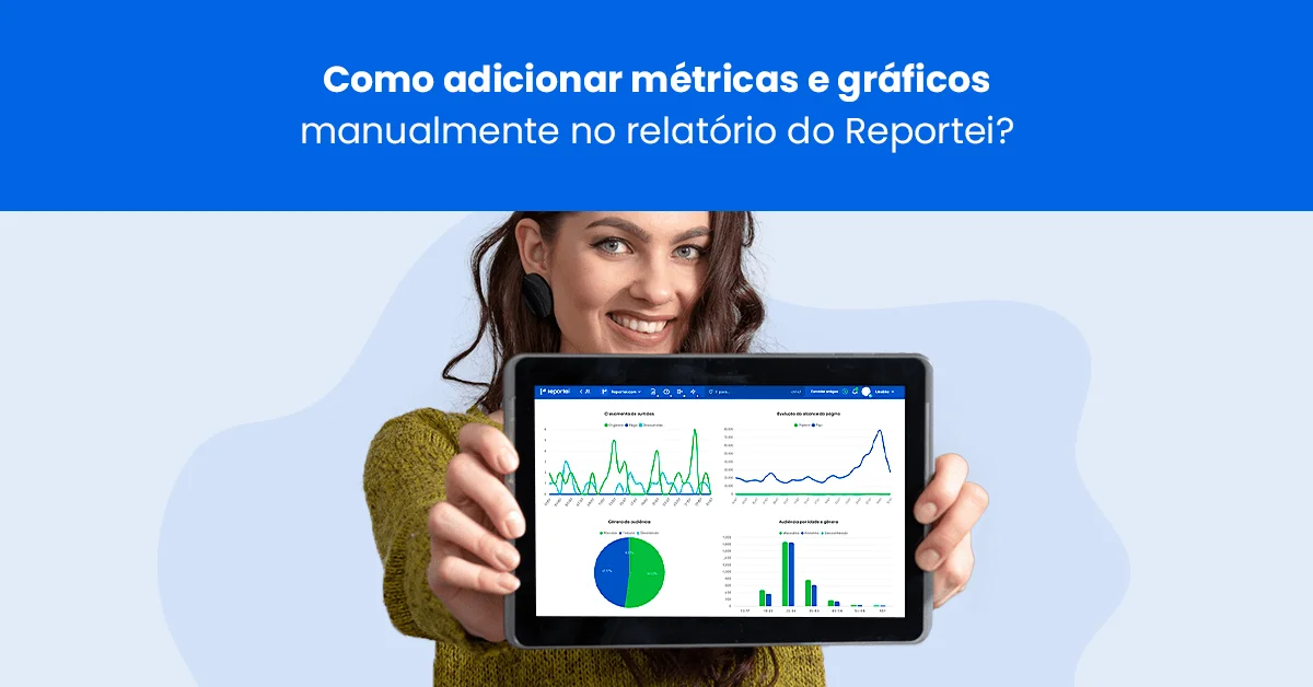 Como adicionar métricas e gráficos manualmente no relatório do Reportei?